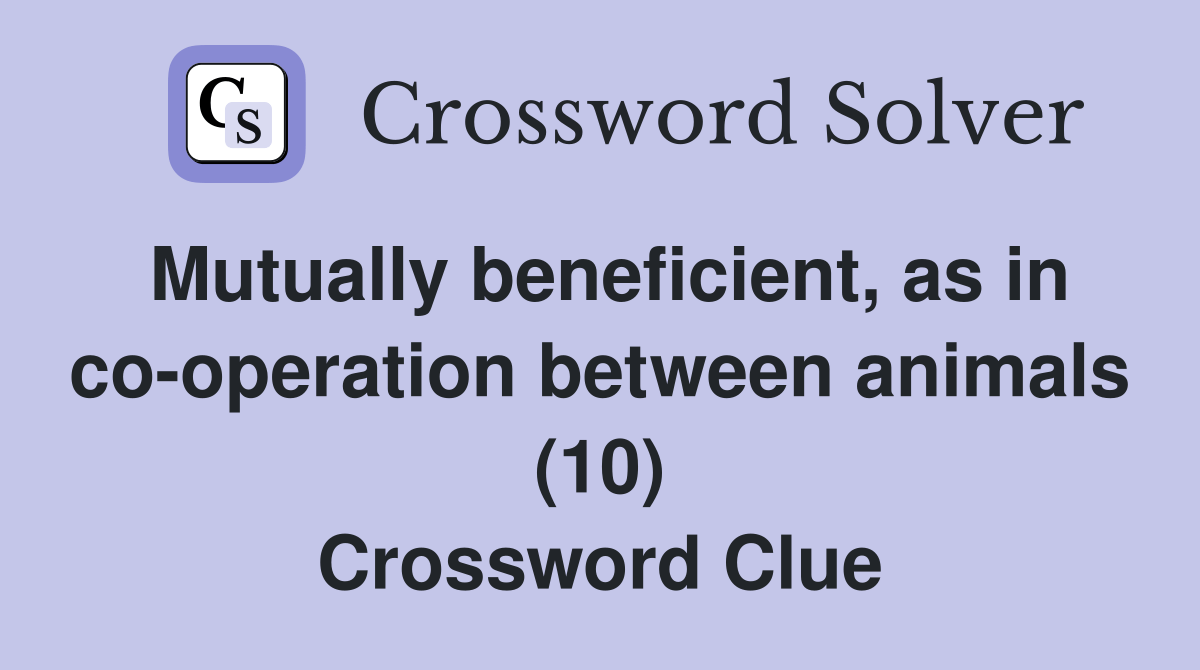 Mutually beneficient, as in cooperation between animals (10